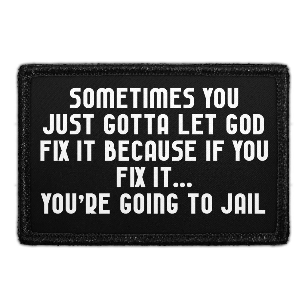 Sometimes You Just Gotta Let God Fix It Because If You Fix It... You're Going To Jail - Removable Patch