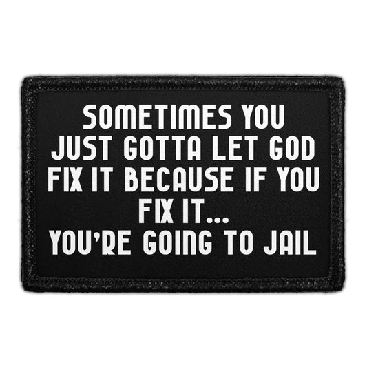 Sometimes You Just Gotta Let God Fix It Because If You Fix It... You're Going To Jail - Removable Patch