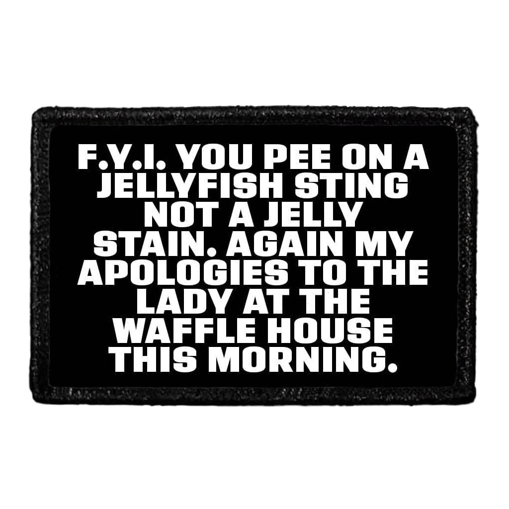 F.Y.I. You Pee On A Jellyfish Sting Not A Jelly Stain. Again My Apologies To The Lady At The Waffle House This Morning. - Removable Patch