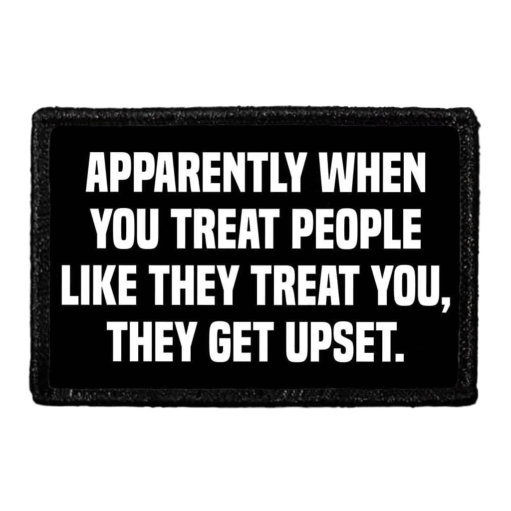 Apparently When You Treat People Like They Treat You, They Get Upset. - Removable Patch
