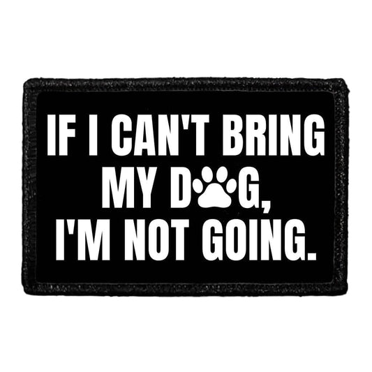 If I Can't Bring My Dog, I'm Not Going - Removable Patch