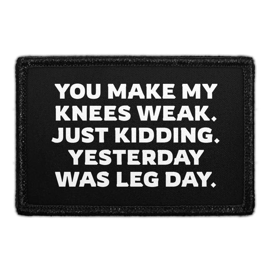 You Make My Knees Weak. Just Kidding. Yesterday Was Leg Day. - Removable Patch