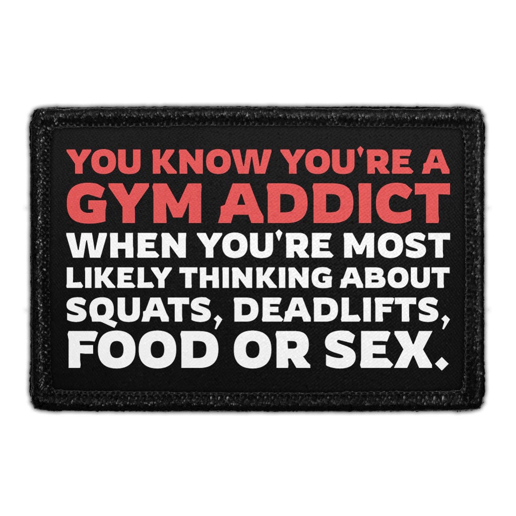 You Know You're a Gym Addict When You're Most Likely Thinking About Squats, Deadlifts, Food or Sex. - Removable Patch