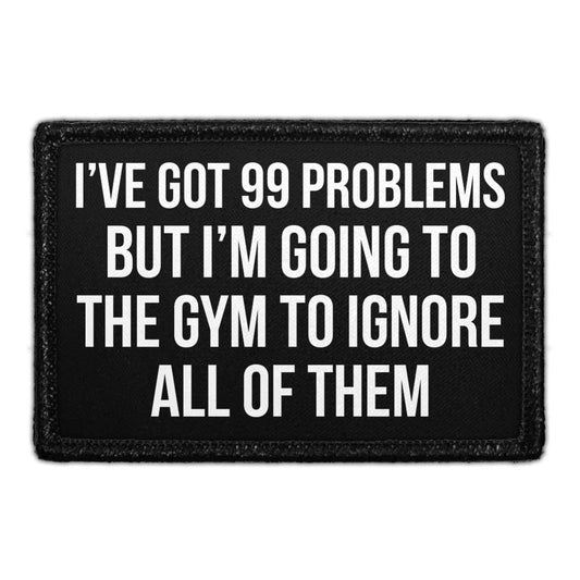 I’ve Got 99 Problems But I'm Going To The Gym To Ignore All Of Them - Removable Patch