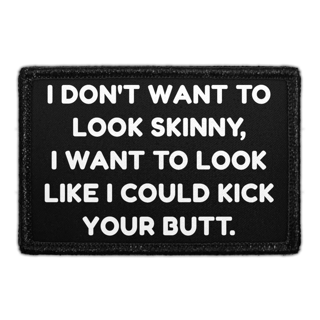 I Don't Want To Look Skinny. I Want To Look Like I Could Kick Your Butt - Removable Patch
