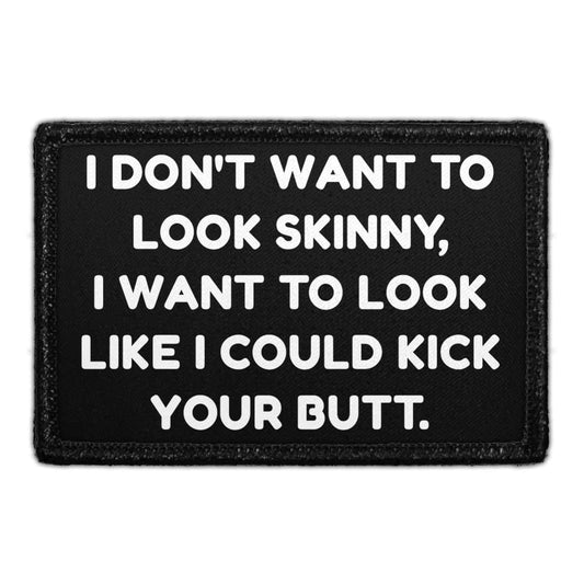I Don't Want To Look Skinny. I Want To Look Like I Could Kick Your Butt - Removable Patch