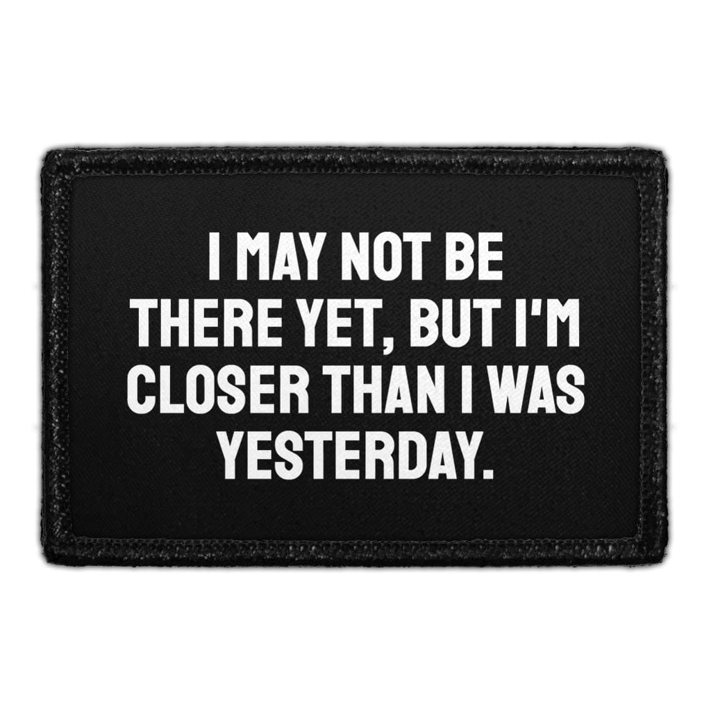 I May Not Be There Yet, but I'm Closer Than I Was Yesterday. - Removable Patch
