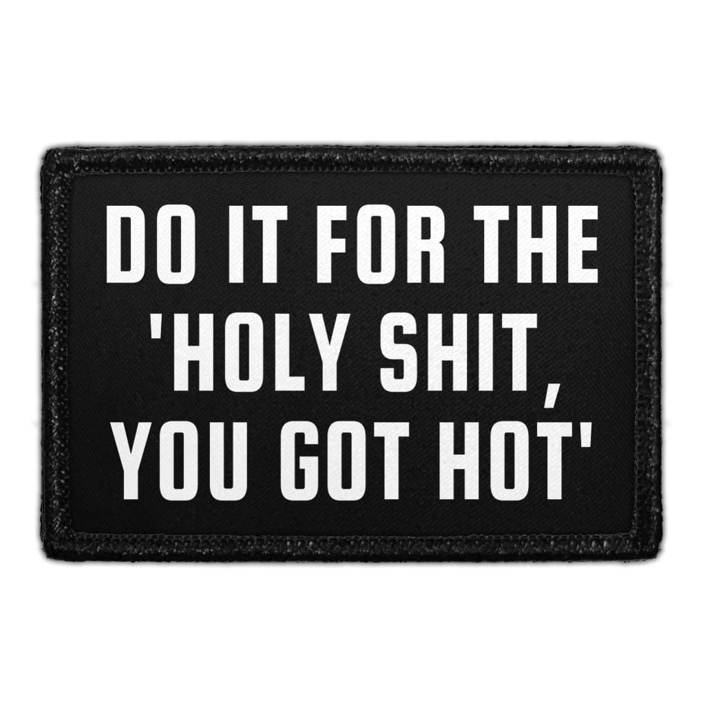 Do It for the 'Holy Shit, You Got Hot'. - Removable Patch