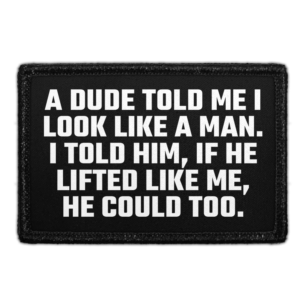 A Dude Told Me I Look Like A Man. I Told Him, If He Lifted Like Me, He Could Too. - Removable Patch