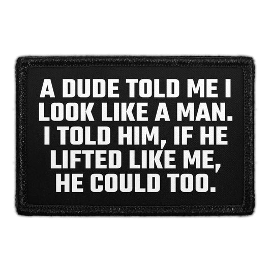 A Dude Told Me I Look Like A Man. I Told Him, If He Lifted Like Me, He Could Too. - Removable Patch