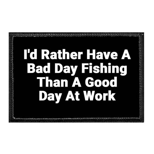 I'd Rather Have A Bad Day Fishing Than A Good Day At Work - Removable Patch