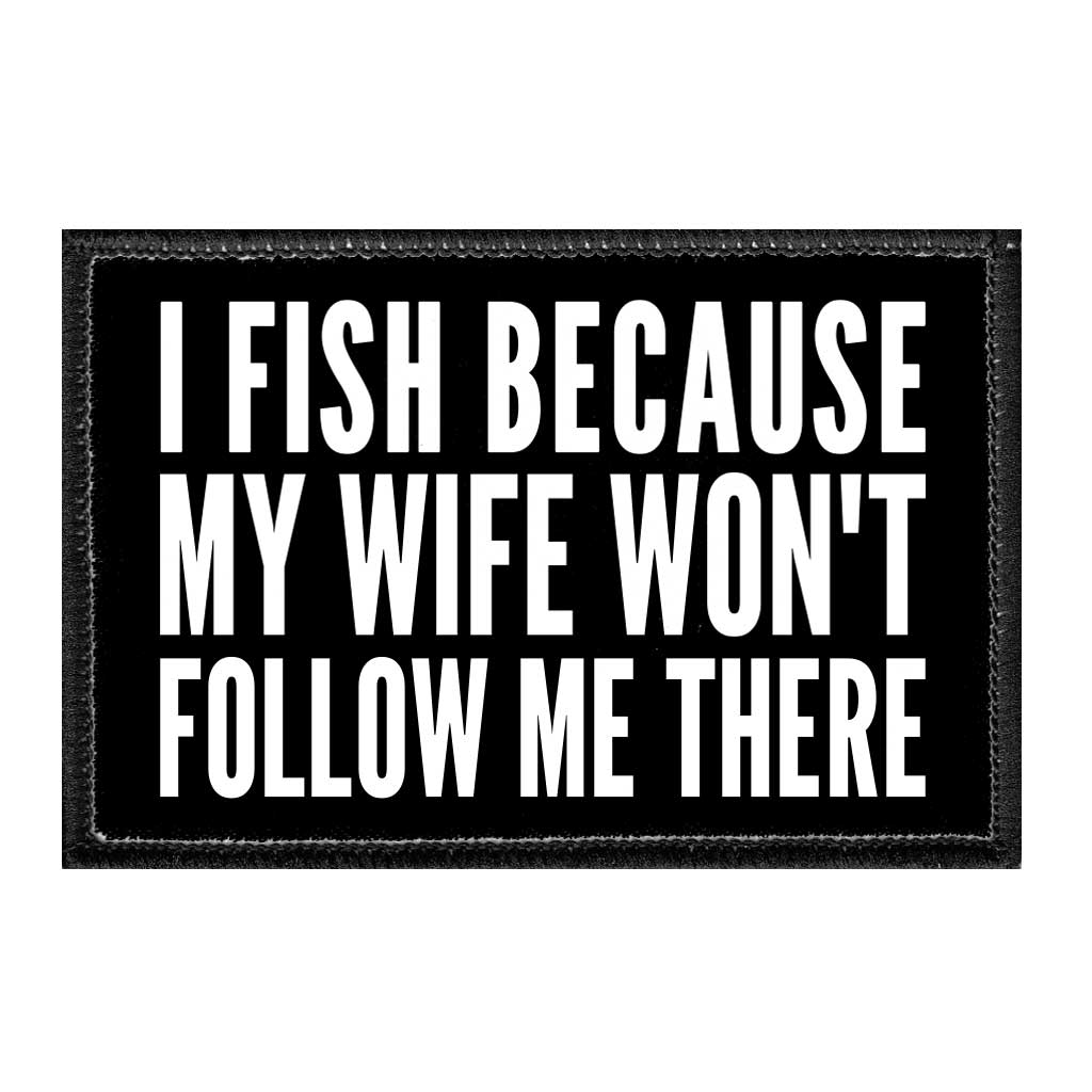 I Fish Because My Wife Won't Follow Me There - Removable Patch