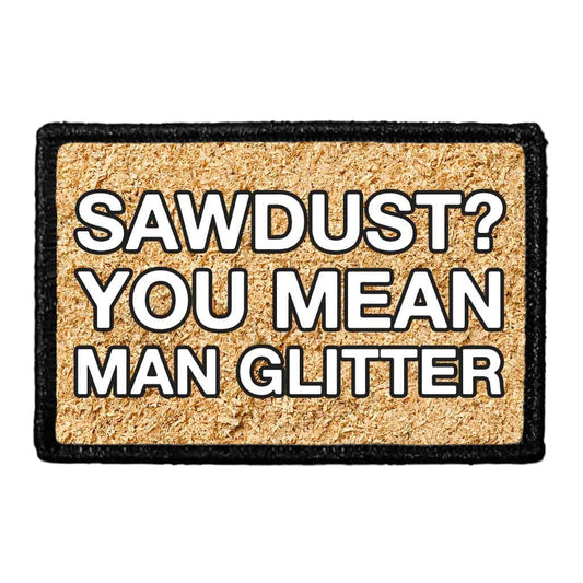 Sawdust? You Mean Man Glitter - Removable Patch