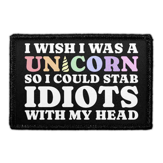 I Wish I Was A Unicorn So I Could Stab Idiots With My Head - Removable Patch