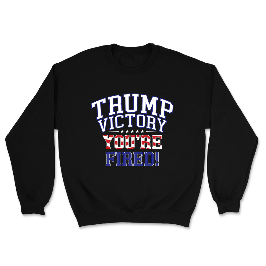 You're Fired - Trump Victory Crewneck - 3115