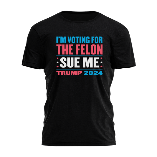Im Voting for the Felon - SUE ME Tee - 2637