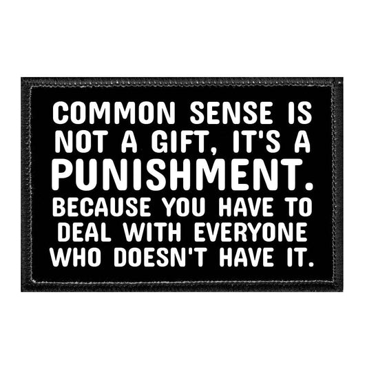 Common Sense Is Not A Gift, It's A Punishment. Because You Have To Deal With Everyone Who Doesn't Have It. - Removable Patch