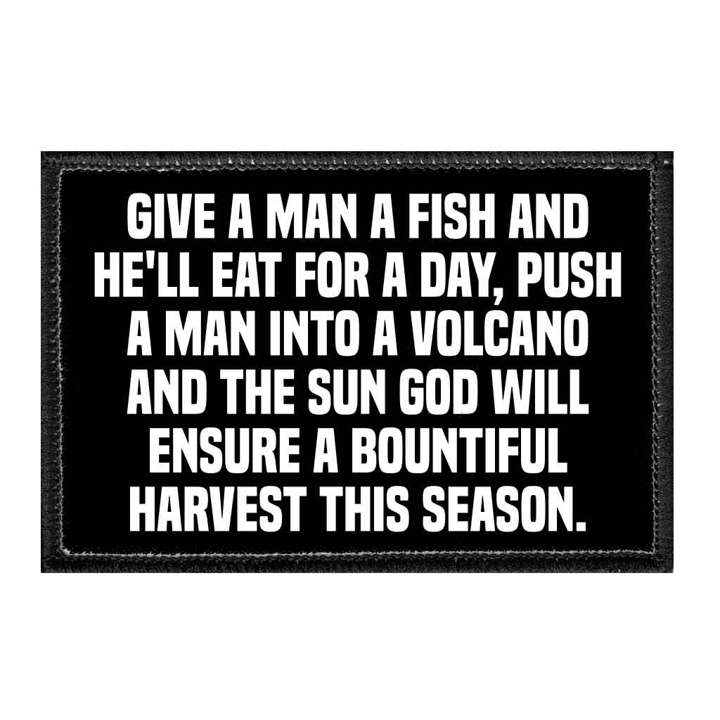 Give A Man A Fish And He'll Eat For A Day, Push A Man Into A Volcano And The Sun God Will Ensure A Bountiful Harvest This Season. - Removable Patch