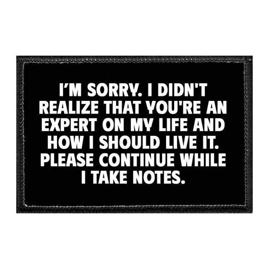 I Am Sorry, I Didn't Realise That You're An Expert On My Life And How I Should Live It. Please Continue While I Take Notes. - Removable Patch