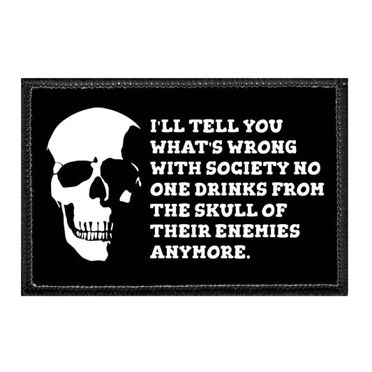 I'll Tell You What's Wrong With Society No One Drinks From The Skull Of Their Enemies Anymore - Removable Patch