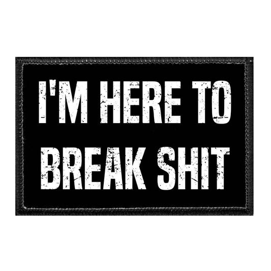 I'm Here To Break Shit - Removable Patch