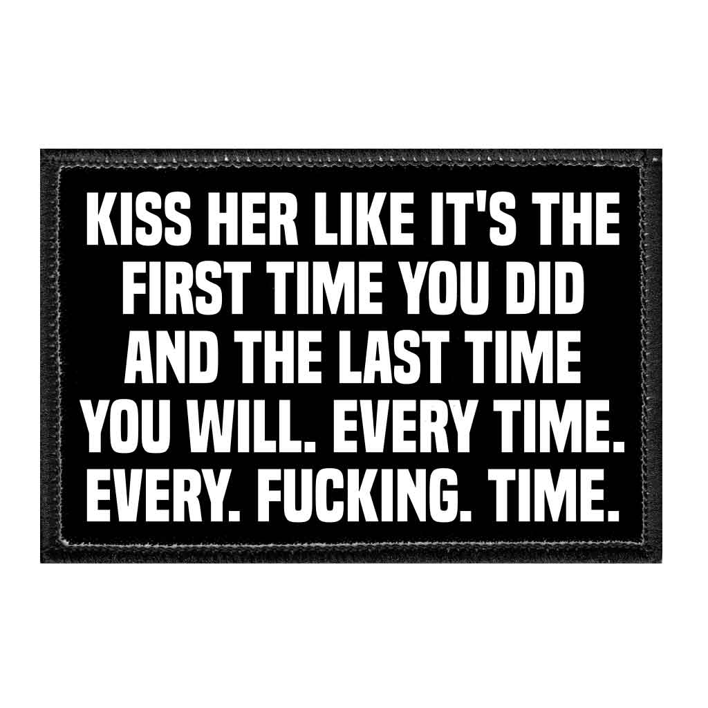 Kiss Her Like It's The First Time You Did And The Last Time You Will. Every Time. Every. Fucking. Time. - Removable Patch
