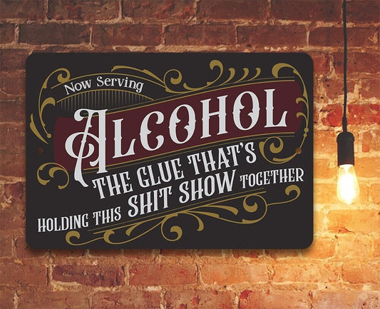 Now Serving Alcohol, The Glue That's Holding This Shit Show Together - Metal Sign