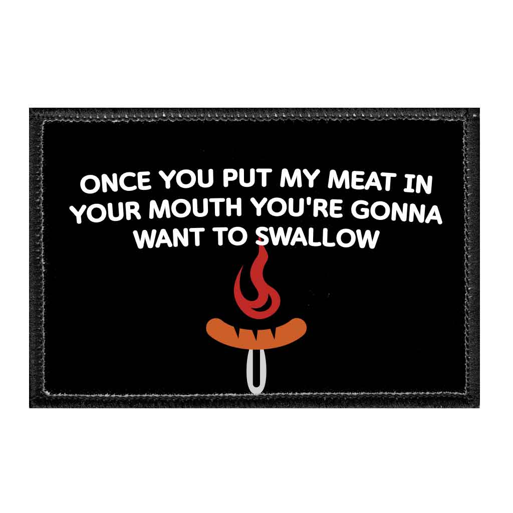 Once You Put My Meat In Your Mouth You're Gonna Want To Swallow - Removable Patch