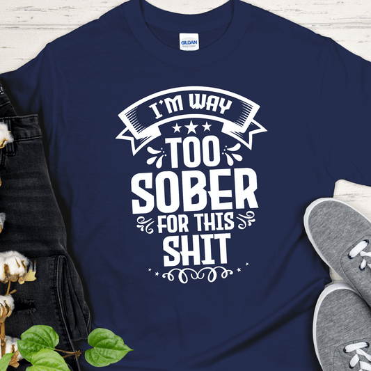 Recovery T-Shirt | Inspiring Sobriety |  I'm Way Too Sober For This Sh!t