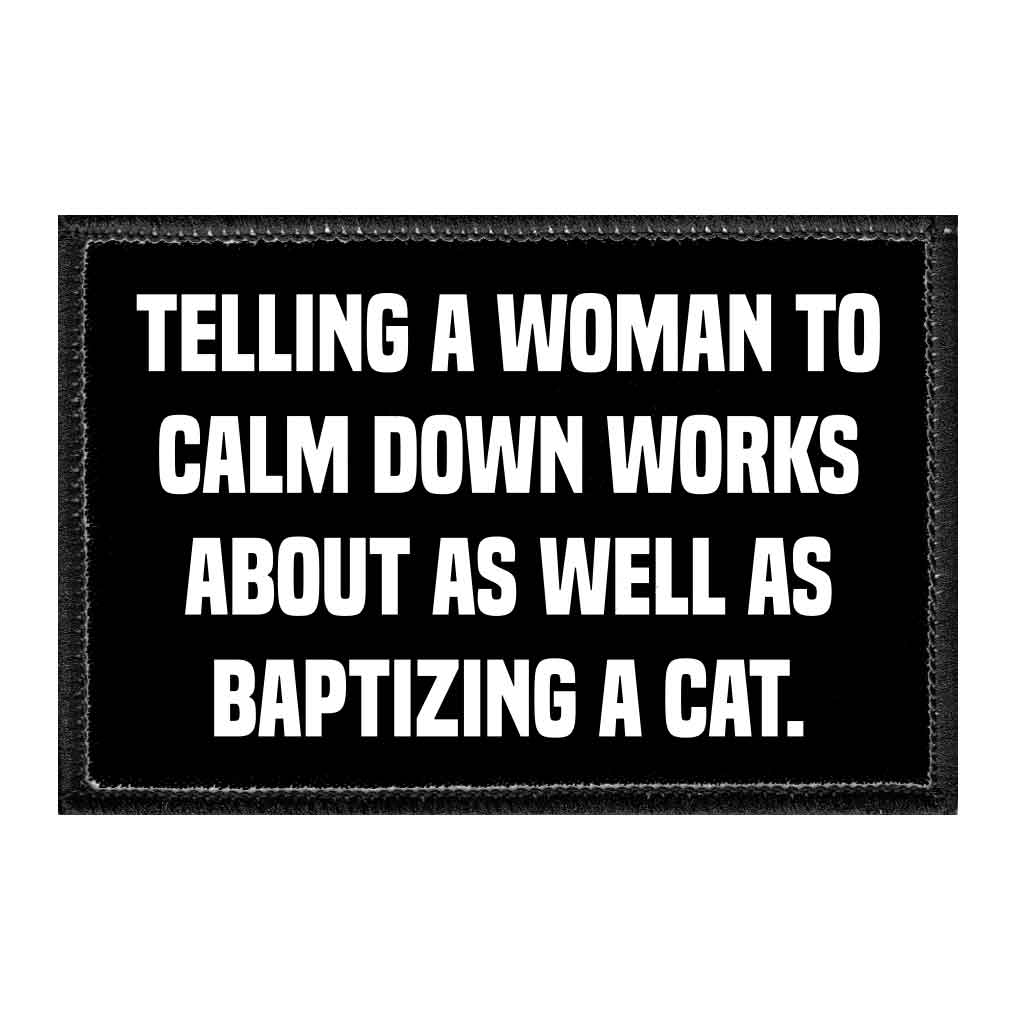 Telling A Woman To Calm Down Works About As Well As Baptizing A Cat. - Removable Patch