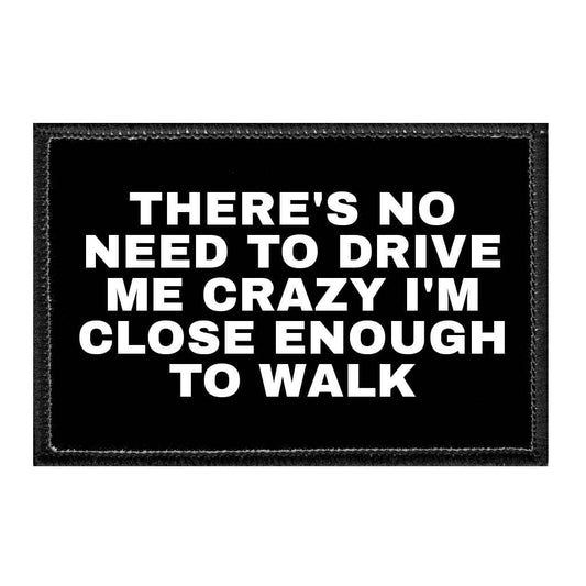 There's No Need To Drive Me Crazy I'm Close Enough To Walk - Removable Patch