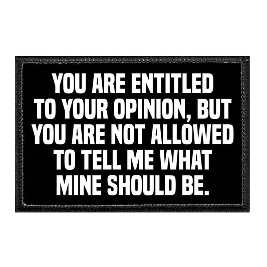 You Are Entitled To You Opinion, But You Are Not Allowed To Tell Me What Mine Should Be. - Removable Patch