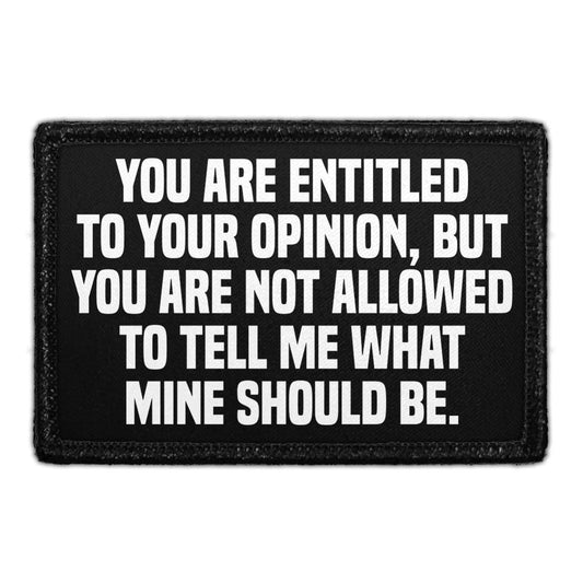 You Are Entitled To Your Opinion, But You Are Not Allowed To Tell Me What Mine Should Be. - Removable Patch
